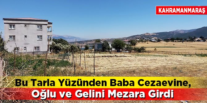 Bu tarla yüzünden baba cezaevine, oğlu ve gelini ise mezara girdi