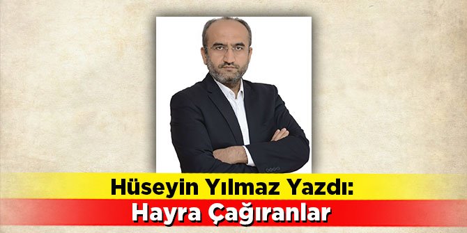 Hüseyin Yılmaz yazdı: Hayra Çağıranlar
