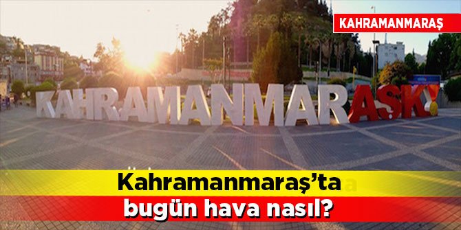 Kahramanmaraş'ta Hava Durumu Nasıl Olacak?