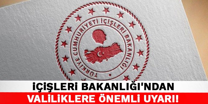 İçişleri Bakanlığı'ndan valiliklere önemli uyarı