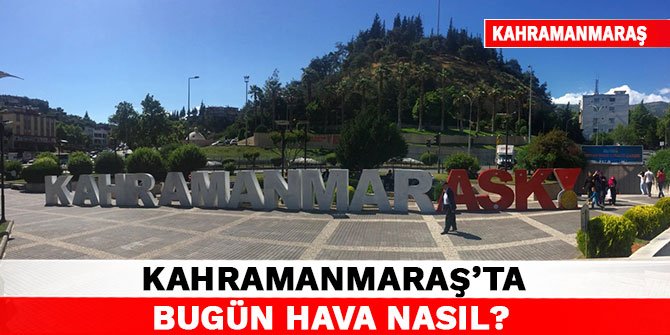 Kahramanmaraş'ta Hava Durumu Nasıl Olacak?