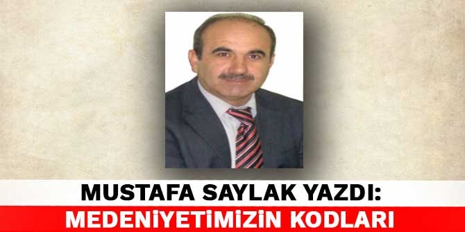 Mustafa Saylak yazdı: Medeniyetimizin Kodları