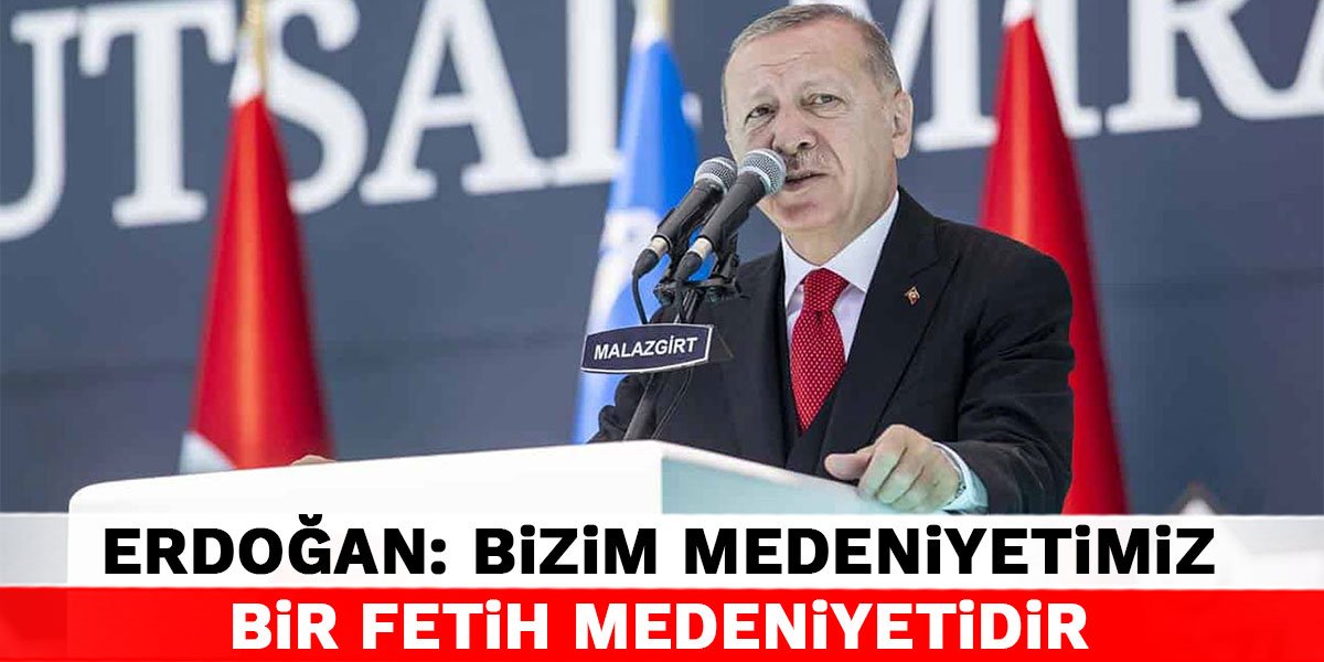 Cumhurbaşkanı Erdoğan: Bizim medeniyetimiz bir fetih medeniyetidir