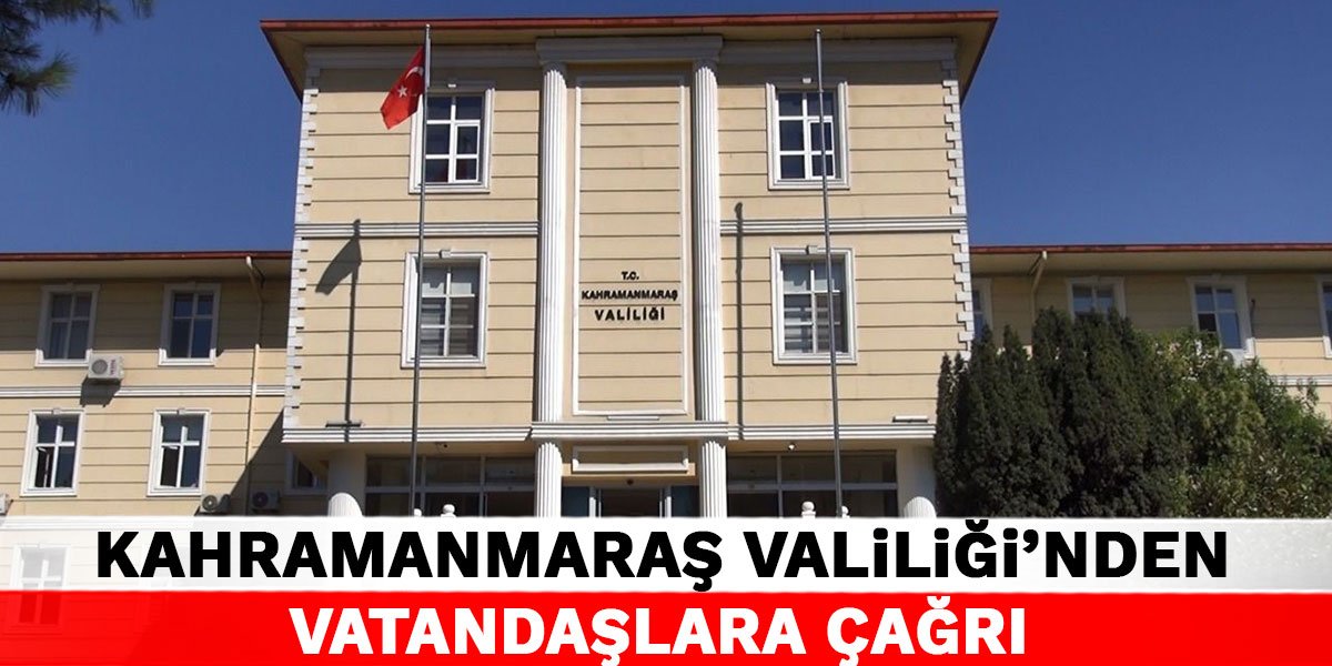 Kahramanmaraş Valiliği’nden vatandaşlara çağrı!