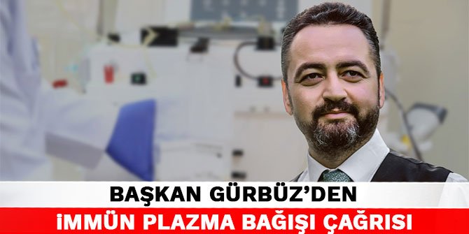 Başkan Gürbüz’den immün plazma bağışı çağrısı
