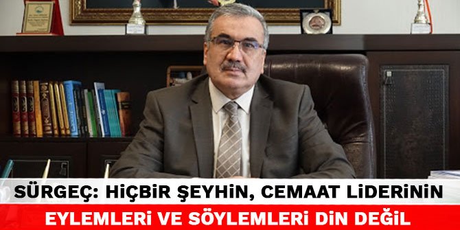 Kahramanmaraş İl Müftüsü Sürgeç: Hiçbir şeyhin, cemaat liderinin eylemleri ve söylemleri din değil