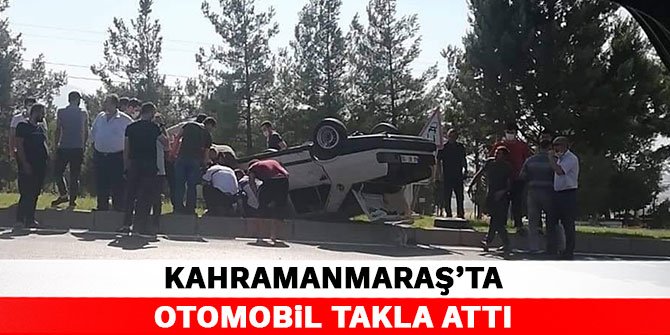 Kahramamaraş'ta otomobil takla attı