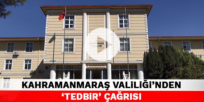 Kahramanmaraş Valiliği’nden ‘tedbir’ çağrısı