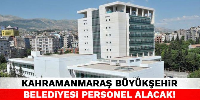 Kahramanmaraş Büyükşehir Belediyesine personel alacak!