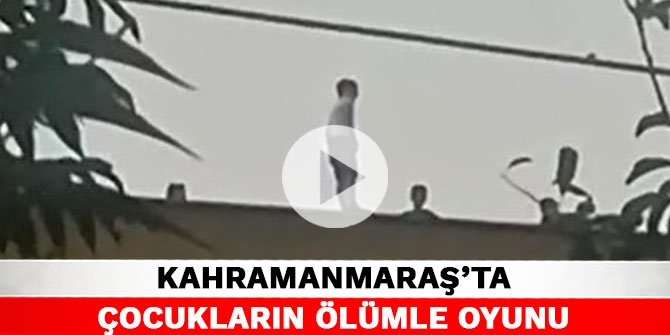 Kahramanmaraş’ta çocukların ölümle oyunu