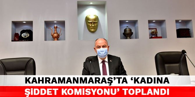 Kahramanmaraş’ta ‘kadına şiddet komisyonu’ toplandı