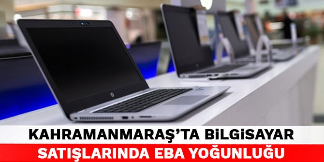 Kahramanmaraş’ta bilgisayar satışlarında EBA yoğunluğu