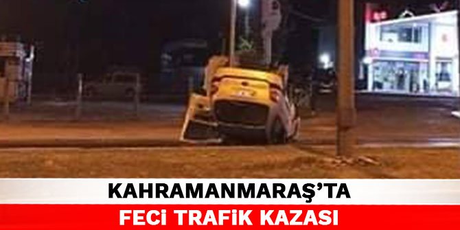 Kahramanmaraş'ta feci trafik kazası