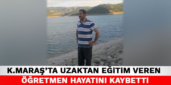 Kahramanmaraş'ta uzaktan eğitim veren öğretmen hayatını kaybetti