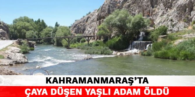 Kahramanmaraş’ta çaya düşen yaşlı adam öldü