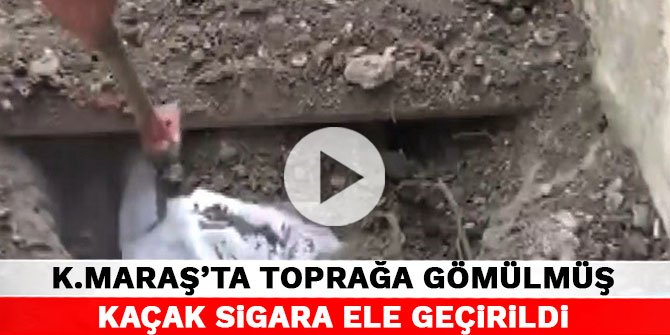 Kahramanmaraş'ta toprağa gömülmüş kaçak sigara ele geçirildi