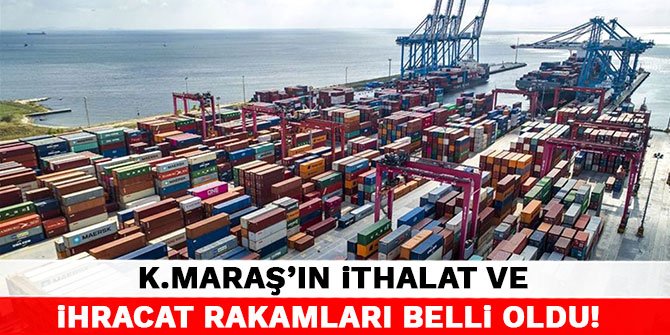 Kahramanmaraş'ın ithalat ve ihracat rakamları belli oldu
