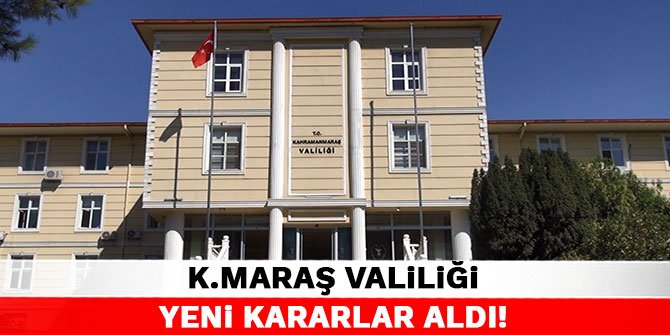 Kahramanmaraş Valiliği yeni kararlar aldı!