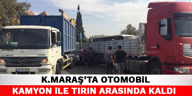 Kahramanmaraş’ta otomobil kamyon ile tırın arasında kaldı