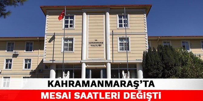 Kahramanmaraş'ta mesai saatleri değişti