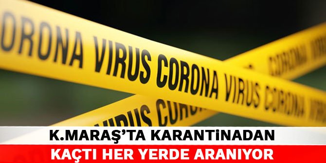 Kahramanmaraş'ta karantinadan kaçtı her yerde aranıyor