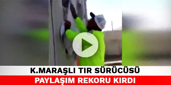 Kahramanmaraşlı tır sürücüsü sosyal medyada paylaşım rekoru kırdı