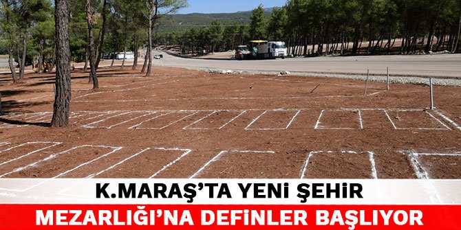 Kahramanmaraş’ta yeni şehir mezarlığı'na definler başlıyor