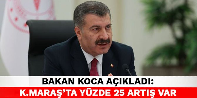 Bakan Koca açıkladı: Kahramanmaraş'ta yüzde 25 artış var