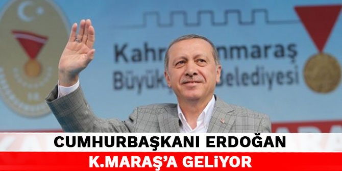 Cumhurbaşkanı Erdoğan Kahramanmaraş’a geliyor