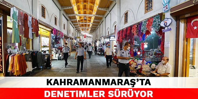 Kahramanmaraş'ta denetimler sürüyor