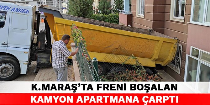 Kahramanmaraş'ta freni boşalan kamyon apartmana çarptı