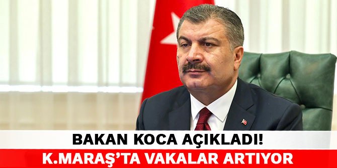 Bakan Koca açıkladı! Kahramanmaraş'ta vakalar artıyor