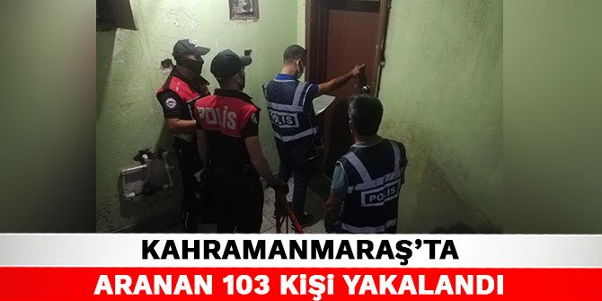Kahramanmaraş'ta aranan 103 kişi yakalandı