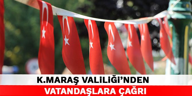 Kahramanmaraş Valiliği’nden vatandaşlara çağrı