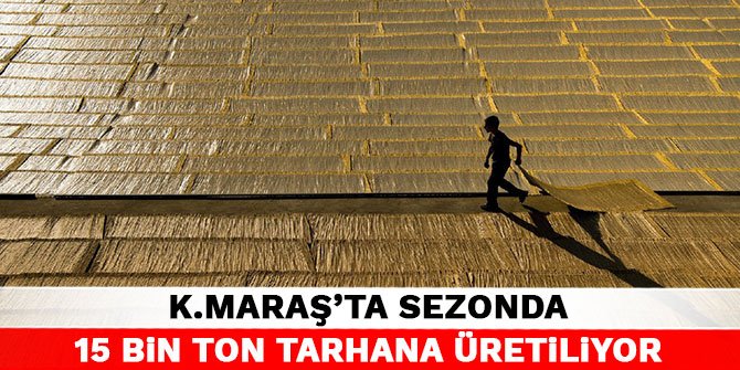 Kahramanmaraş’ta sezonda 15 bin ton tarhana üretiliyor