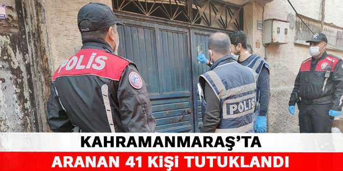Kahramanmaraş’ta aranan 41 kişi tutuklandı