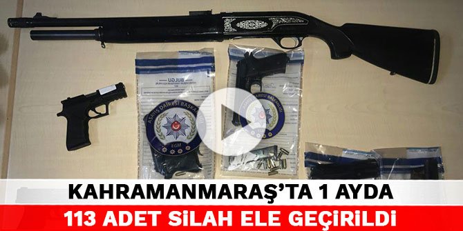 Kahramanmaraş’ta 1 ayda 113 adet silah ele geçirildi