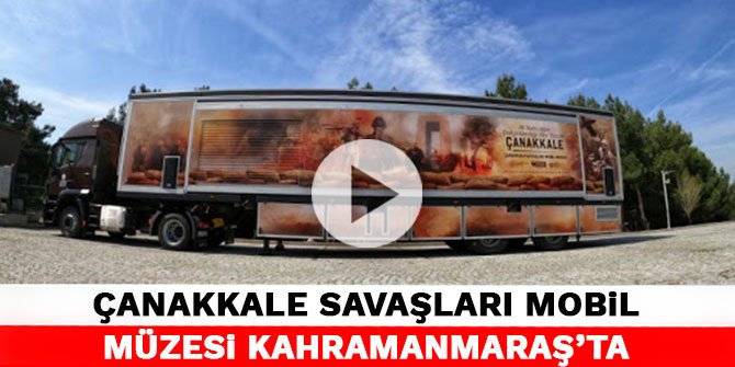 Çanakkale Savaşları Mobil Müzesi Kahramanmaraş’ta
