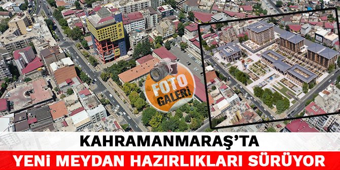 Kahramanmaraş'ta yeni meydan hazırlıkları sürüyor