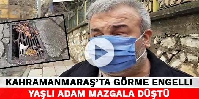 Kahramanmaraş’ta görme engelli yaşlı adam mazgala düştü