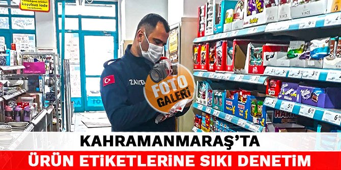 Kahramanmaraş’ta ürün etiketlerine sıkı denetim