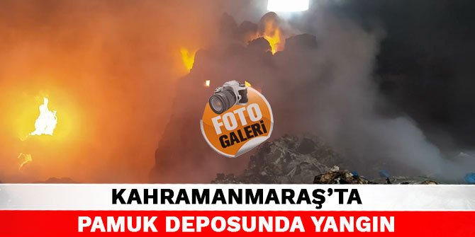 Kahramanmaraş’ta pamuk deposunda yangın