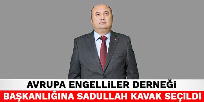 Avrupa Engelliler Derneği Başkanlığına Sadullah Kavak seçildi