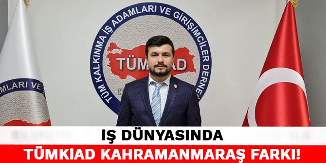 İş dünyasında TÜMKİAD Kahramanmaraş farkı!
