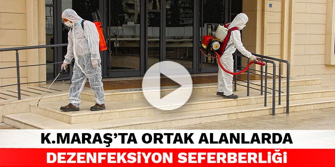 Kahramanmaraş'ta ortak alanlarda dezenfeksiyon seferberliği