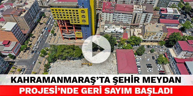 Kahramanmaraş'ta Şehir Meydan Projesi’nde geri sayım başladı