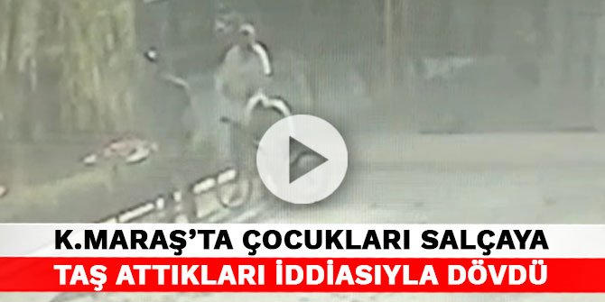 Kahramanmaraş'ta çocukları salçaya taş attıkları iddiasıyla dövdü