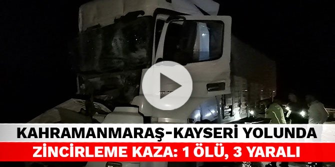 Kahramanmaraş-Kayseri yolunda zincirleme kaza:1 Ölü, 3 yaralı
