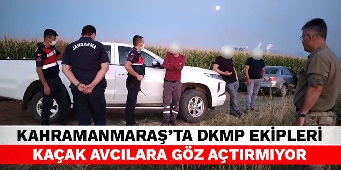 Kahramanmaraş’ta DKMP ekipleri kaçak avcılara göz açtırmıyor