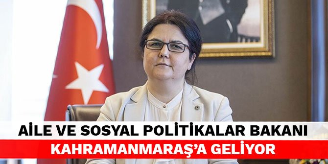 Aile ve Sosyal Politikalar Bakanı Kahramanmaraş’a geliyor